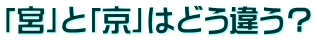 「宮」と「京」はどう違う？